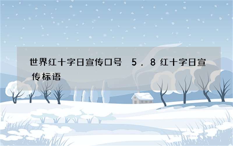 世界红十字日宣传口号 5.8红十字日宣传标语